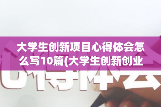 大学生创新项目心得体会怎么写10篇(大学生创新创业项目心得体会200字)
