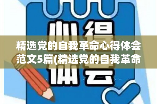精选党的自我革命心得体会范文5篇(精选党的自我革命心得体会范文5篇)