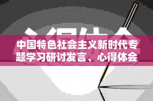 中国特色社会主义新时代专题学习研讨发言、心得体会范文5篇（中国特色美食手抄报）