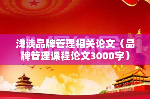 浅谈品牌管理相关论文（品牌管理课程论文3000字）