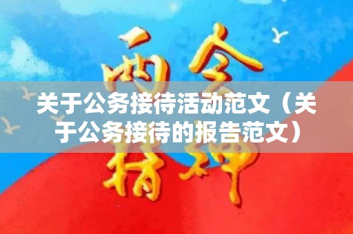关于公务接待活动范文（关于公务接待的报告范文）