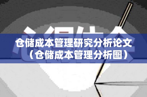 仓储成本管理研究分析论文（仓储成本管理分析图）