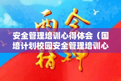 安全管理培训心得体会（国培计划校园安全管理培训心得体会）