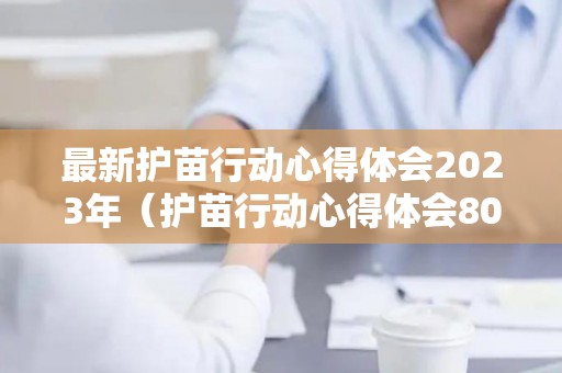 最新护苗行动心得体会2023年（护苗行动心得体会800字2020）