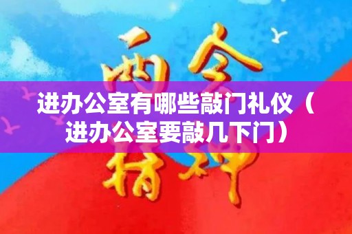 进办公室有哪些敲门礼仪（进办公室要敲几下门）