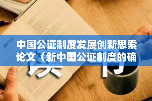 中国公证制度发展创新思索论文（新中国公证制度的确立与发展时期）