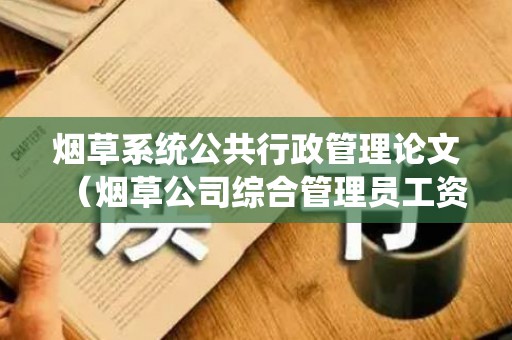 烟草系统公共行政管理论文（烟草公司综合管理员工资）