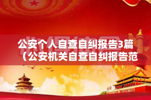 公安个人自查自纠报告3篇（公安机关自查自纠报告范文）