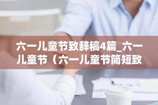 六一儿童节致辞稿4篇_六一儿童节（六一儿童节简短致辞）