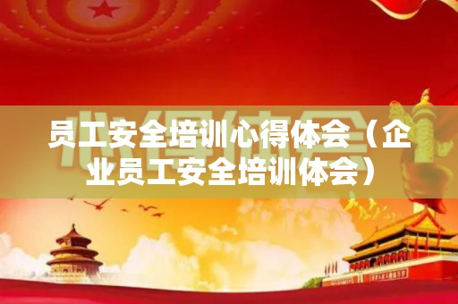 员工安全培训心得体会（企业员工安全培训体会）