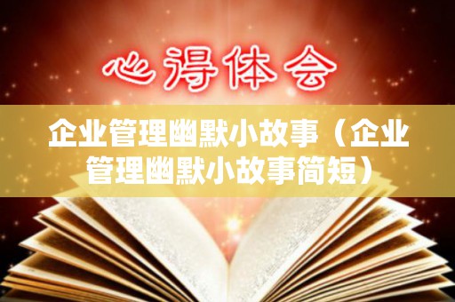 企业管理幽默小故事（企业管理幽默小故事简短）