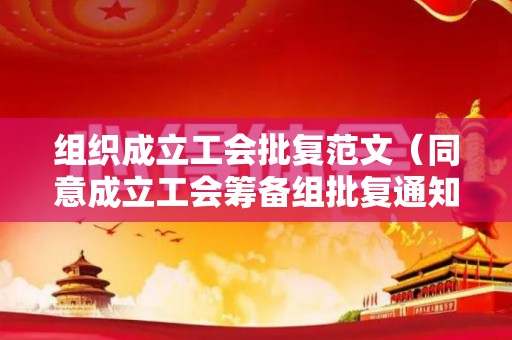 组织成立工会批复范文（同意成立工会筹备组批复通知）