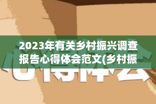 2023年有关乡村振兴调查报告心得体会范文(乡村振兴调查报告2000 摘要)