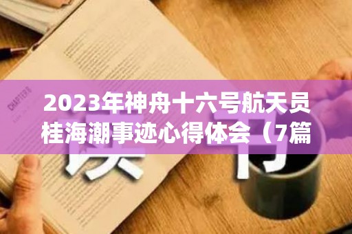 2023年神舟十六号航天员桂海潮事迹心得体会（7篇）(神州十六号航天员)