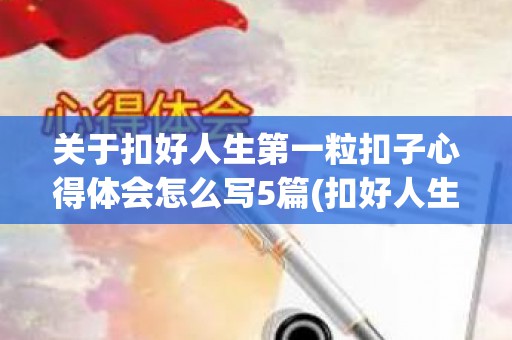 关于扣好人生第一粒扣子心得体会怎么写5篇(扣好人生第一粒扣子心得体会200字)