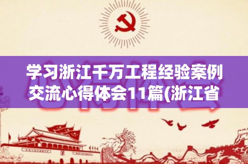 学习浙江千万工程经验案例交流心得体会11篇(浙江省千万工程)