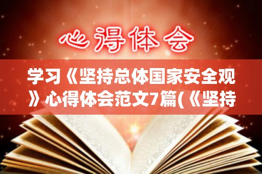 学习《坚持总体国家安全观》心得体会范文7篇(《坚持总体国家安全观》心得体会)