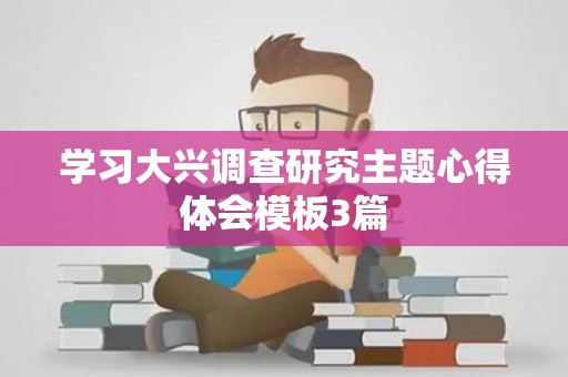 学习大兴调查研究主题心得体会模板3篇