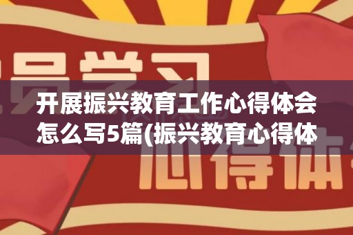 开展振兴教育工作心得体会怎么写5篇(振兴教育心得体会范文大全)