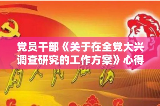 党员干部《关于在全党大兴调查研究的工作方案》心得体会及研讨发言5篇（党员干部作风方面存在的问题及整改措施）
