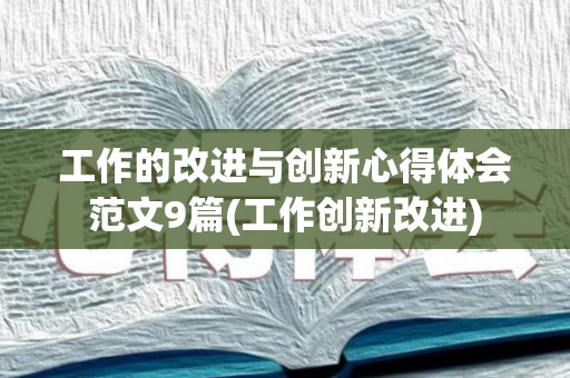 工作的改进与创新心得体会范文9篇(工作创新改进)