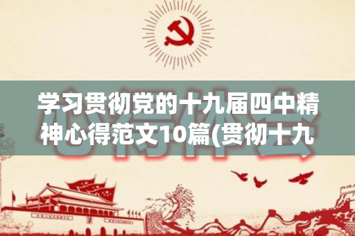 学习贯彻党的十九届四中精神心得范文10篇(贯彻十九届四中心得体会)