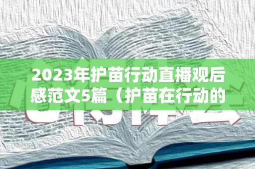 2023年护苗行动直播观后感范文5篇（护苗在行动的观后感）