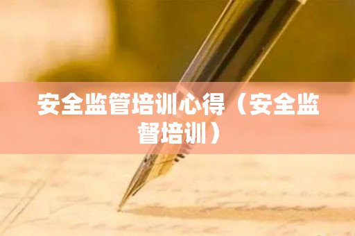 安全监管培训心得（安全监督培训）