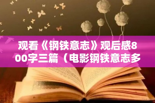 观看《钢铁意志》观后感800字三篇（电影钢铁意志多长时间）