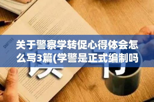 关于警察学转促心得体会怎么写3篇(学警是正式编制吗)