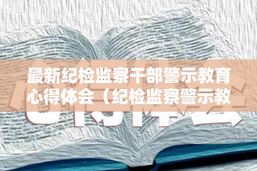 最新纪检监察干部警示教育心得体会（纪检监察警示教育心得体会2019）