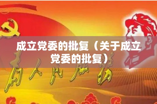 成立党委的批复（关于成立党委的批复）